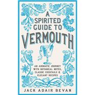A Spirited Guide to Vermouth An aromatic journey with botanical notes, classic cocktails and elegant recipes by Bevan, Jack Adair, 9781035424467