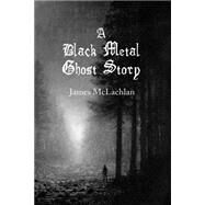 A Black Metal Ghost Story by McLachlan, James; Dean, Bill, 9781500414467