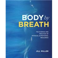 Body by Breath The Science and Practice of Physical and Emotional Resilience by Miller, Jill, 9781628604467