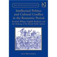 Intellectual Politics and Cultural Conflict in the Romantic Period: Scottish Whigs, English Radicals and the Making of the British Public Sphere by Benchimol,Alex, 9780754664468