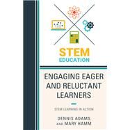 Engaging Eager and Reluctant Learners STEM Learning in Action by Adams, Dennis; Hamm, Mary, 9781475834468