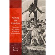 Writing the Rebellion Loyalists and the Literature of Politics in British America by Gould, Philip, 9780190494469
