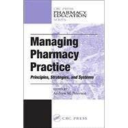 Managing Pharmacy Practice: Principles, Strategies, and Systems by Peterson; Andrew M., 9780849314469