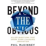 Beyond the Obvious Killer Questions That Spark Game-Changing Innovation by McKinney, Phil, 9781401324469