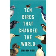 Ten Birds That Changed the World by Moss, Stephen, 9781541604469