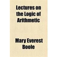 Lectures on the Logic of Arithmetic by Boole, Mary Everest, 9780217964470