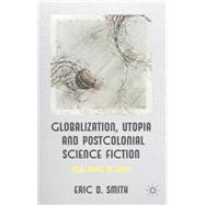 Globalization, Utopia and Postcolonial Science Fiction New Maps of Hope by Smith, Eric D., 9780230354470