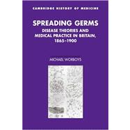 Spreading Germs: Disease Theories and Medical Practice in Britain, 1865–1900 by Michael Worboys, 9780521034470