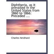Diphtheria, As It Prevailed in the United States from 1860 to 1866 by Neidhard, Charles, 9780554494470