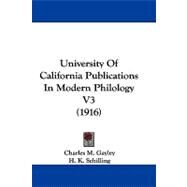 University of California Publications in Modern Philology V3 by Gayley, Charles M.; Schilling, H. K.; Schevill, Rudolph, 9781104454470