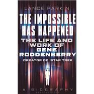 The  Impossible Has Happened The Life and Work of Gene Roddenberry, Creator of Star Trek by Parkin, Lance, 9781781314470
