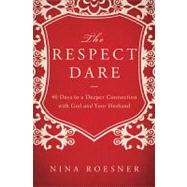 The Respect Dare: 40 Days to a Deeper Connection With God and Your Husband by Roesner, Nina, 9781400204472