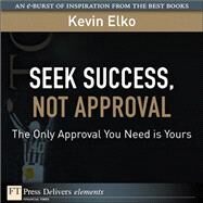 Seek Success, Not Approval: The Only Approval You Need is Yours by Elko, Kevin, 9780137054473
