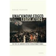 Unacknowledged Legislators The Poet as Lawgiver in Post-Revolutionary France by Pearson, Roger, 9780198754473