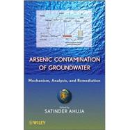 Arsenic Contamination of Groundwater Mechanism, Analysis, and Remediation by Ahuja, Satinder, 9780470144473
