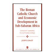 The Roman Catholic Church and Economic Development in Sub-Saharan Africa Voices Yet Unheard in a Listening World by Zalot, Jozef D., 9780761824473
