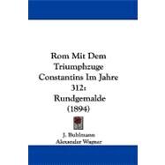 Rom Mit Dem Triumphzuge Constantins Im Jahre 312 : Rundgemalde (1894) by Buhlmann, J.; Wagner, Alexander; Reber, Franz Von, 9781104424473
