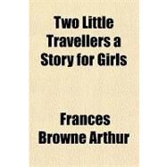 Two Little Travellers a Story for Girls by Arthur, Frances Browne, 9781153794473