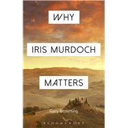 Why Iris Murdoch Matters by Browning, Gary; Sandis, Constantine, 9781472574473