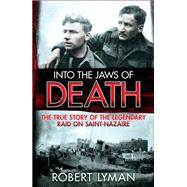 Into the Jaws of Death The True Story of the Legendary Raid on Saint-Nazaire by Lyman, Robert, 9781782064473
