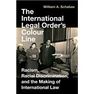 The International Legal Order's Colour Line Racism, Racial Discrimination, and the Making of International Law by Schabas, William A., 9780197744475