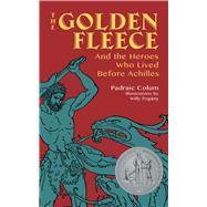 The Golden Fleece And the Heroes Who Lived Before Achilles by Colum, Padraic; Pogany, Willy, 9780486824475