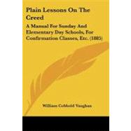 Plain Lessons on the Creed : A Manual for Sunday and Elementary Day Schools, for Confirmation Classes, Etc. (1885) by Vaughan, William Cobbold, 9781437074475
