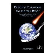 Feeding Everyone No Matter What: Managing Food Security After Global Catastrophe by Denkenberger, David; Pearce, Joshua M., 9780128044476