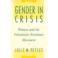 Gender in Crisis : Women and the Palestinian Resistance Movement by Peteet, Julie M., 9780231074476