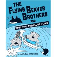 The Flying Beaver Brothers and the Evil Penguin Plan by Eaton, Maxwell, 9780375864476