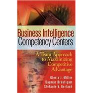 Business Intelligence Competency Centers A Team Approach to Maximizing Competitive Advantage by Miller, Gloria J.; Bräutigam, Dagmar; Gerlach, Stefanie V., 9780470044476
