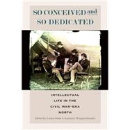 So Conceived and So Dedicated Intellectual Life in the Civil War Era North by Foote, Lorien; Wongsrichanalai, Kanisorn, 9780823264476