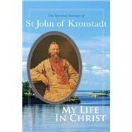 My Life in Christ The Spiritual Journals of St John of Kronstadt by Sergiev, Ivan Ilyich; Goulaeff, E.E.; Kotar, Nicholas, 9780884654476