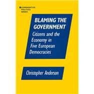 Blaming the Government: Citizens and the Economy in Five European Democracies: Citizens and the Economy in Five European Democracies by Anzalone,Christopher A., 9781563244476