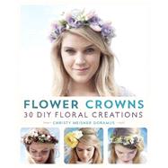 Flower Crowns 30 Enchanting DIY Floral Creations by Meisner Doramus, Christy, 9781612434476