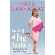 The Joy of Big Knickers Or Learning to Love the Rest of Your Life by Garraway, Kate, 9781911274476