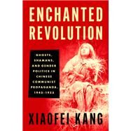 Enchanted Revolution Ghosts, Shamans, and Gender Politics in Chinese Communist Propaganda, 1942-1953 by Kang, Xiaofei, 9780197654477