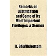 Remarks on Justification and Some of Its Most Important Privileges, a Sermon by Shufflebottom, R., 9781154504477