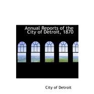 Annual Reports of the City of Detroit, 1870 by City of Detroit, 9780559394478
