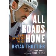 All Roads Home A Life On and Off the Ice by Trottier, Bryan; Brunt, Stephen; Thistle, Jesse, 9780771084478