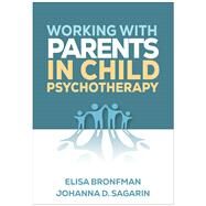 Working with Parents in Child Psychotherapy by Bronfman, Elisa; Sagarin, Johanna D., 9781462554478