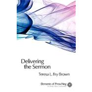 Delivering the Sermon : Voice, Body, and Animation in Proclamation by Brown, Teresa L. Fry, 9780800604479