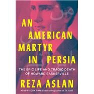 An American Martyr in Persia The Epic Life and Tragic Death of Howard Baskerville by Aslan, Reza, 9781324004479