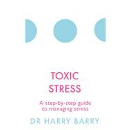 Toxic Stress A step-by-step guide to managing stress by Barry, Harry, 9781409174479