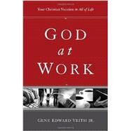 God at Work : Your Christian Vocation in All of Life by Veith, Gene Edward, Jr., 9781433524479