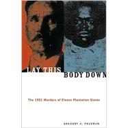 Lay This Body Down The 1921 Murders of Eleven Plantation Slaves by Freeman, Gregory A., 9781556524479