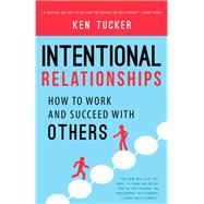 Intentional Relationships How to Work and Succeed with Others by Tucker, Ken, 9781942934479