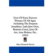 Lives of Some Famous Women of All Ages : Including the Empress Josephine, Lady Jane Grey, Beatrice Cenci, Joan of Arc, Ann Boleyn, Etc. (1912) by Hewitt, Mary Elizabeth, 9781104284480
