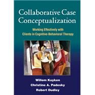 Collaborative Case Conceptualization Working Effectively with Clients in Cognitive-Behavioral Therapy by Kuyken, Willem; Padesky, Christine A.; Dudley, Robert, 9781462504480