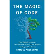 The Magic of Code How Digital Language Created and Connects Our World�and Shapes Our Future by Arbesman, Samuel, 9781541704480